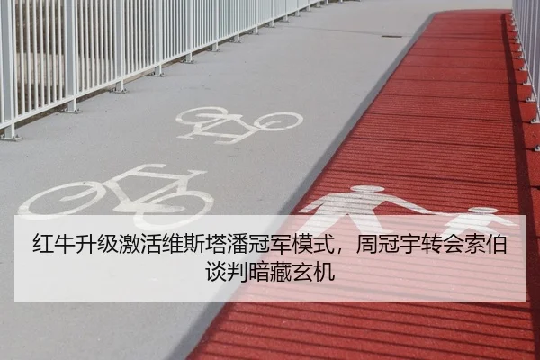 红牛升级激活维斯塔潘冠军模式，周冠宇转会索伯谈判暗藏玄机